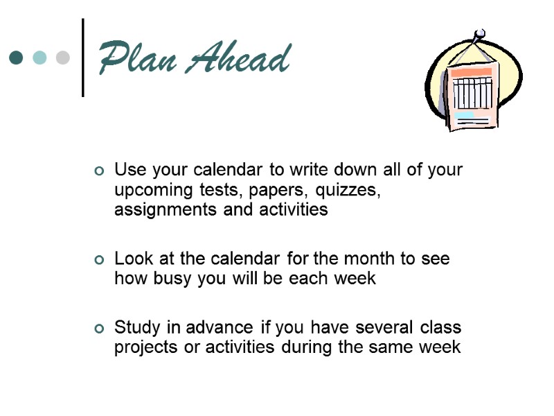 Plan Ahead Use your calendar to write down all of your upcoming tests, papers,